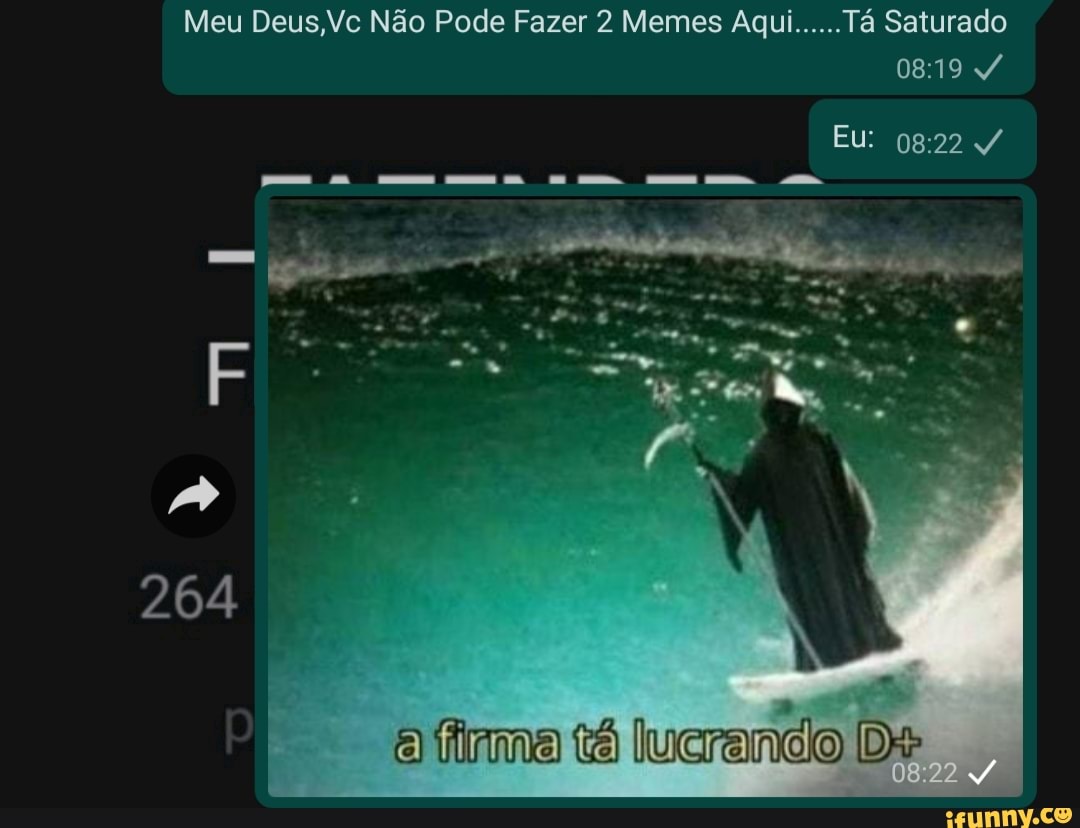 Meu Deus,Vc Não Pode Fazer 2 Memes Aqui...... Tá Saturado
0819
Eu: /
264
a firma tá lucrando De