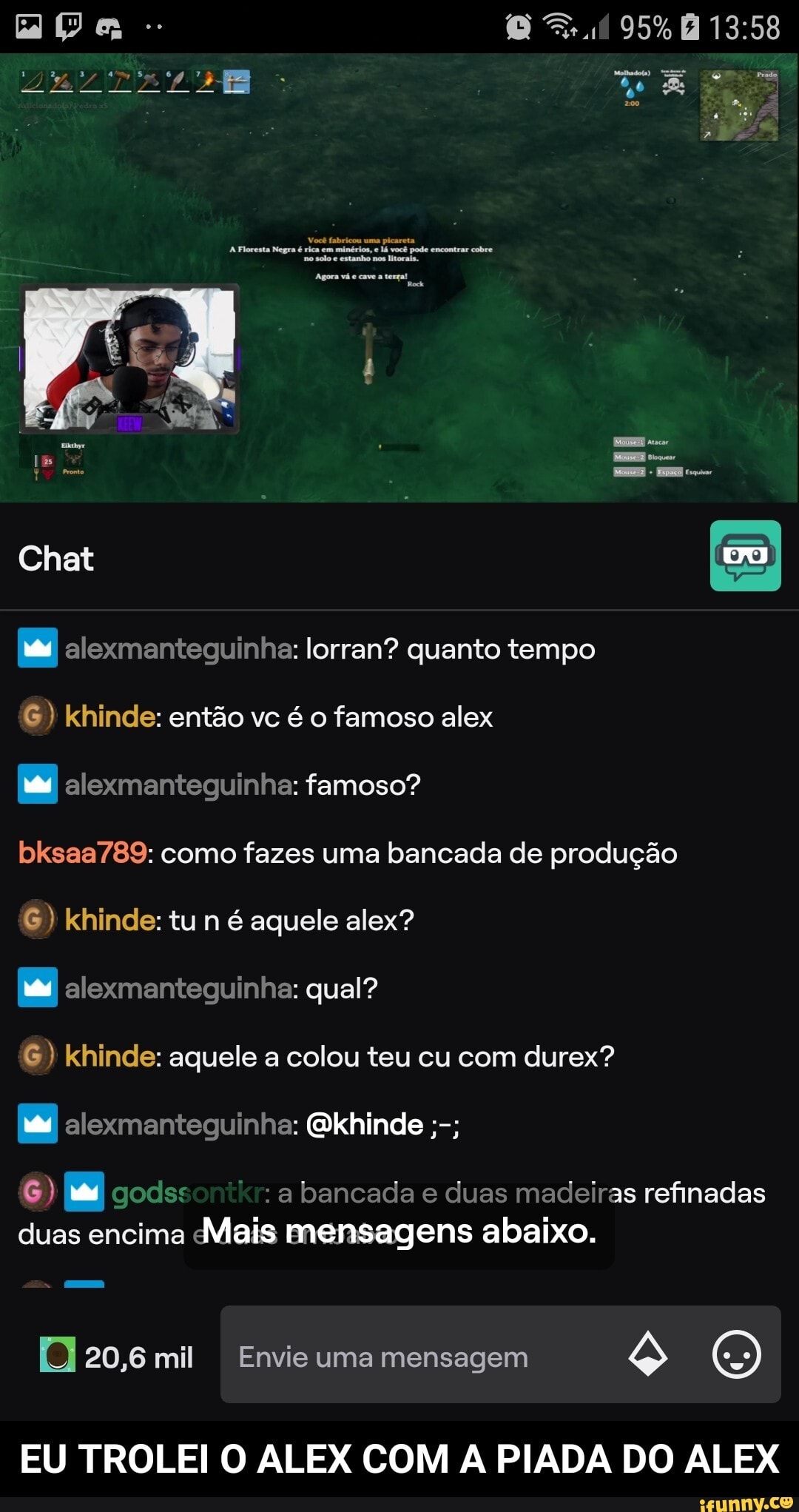 95%
Chat alexmanteguinha: lorran? quanto tempo
6) khinde: então vc é o famoso alex
alexmanteguinha: famoso?
bksaa789: como fazes uma bancada de produção
6) Khinde: tu n é aquele alex?
alexmanteguinha: qual?
G) Khinde: aquele a colou teu cu com durex?
alexmanteguinha: khinde
6) godssontkr: a bancada e duas madeiras refinadas duas encima Mais mensagens abaixo.
20,6 mil Envie uma mensagem O)
EU TROLEI O ALEX COM A PIADA DO ALEX - EU TROLEI O ALEX COM A PIADA DO ALEX