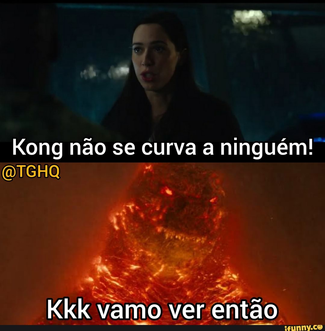 Kong não se curva a ninguém!
Kkk vamo ver então
