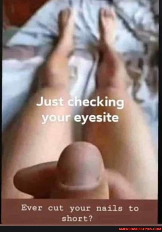 Just checking
your eyesite
Ever cut your nails to short?