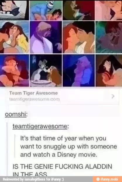 oomshi:
It's that time of year when you
want to snuggle up with someone
and watch a Disney movie.
IS THE GENIE FUCKING ALADDIN
IN THE Acc