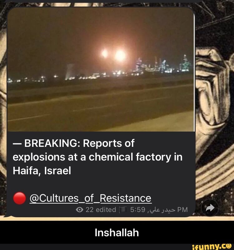 BREAKING: Reports of explosions at a chemical factory in
Haifa, Israel
C) @Cultures _of _Resistance
22 edited PM
Inshallah - Inshallah