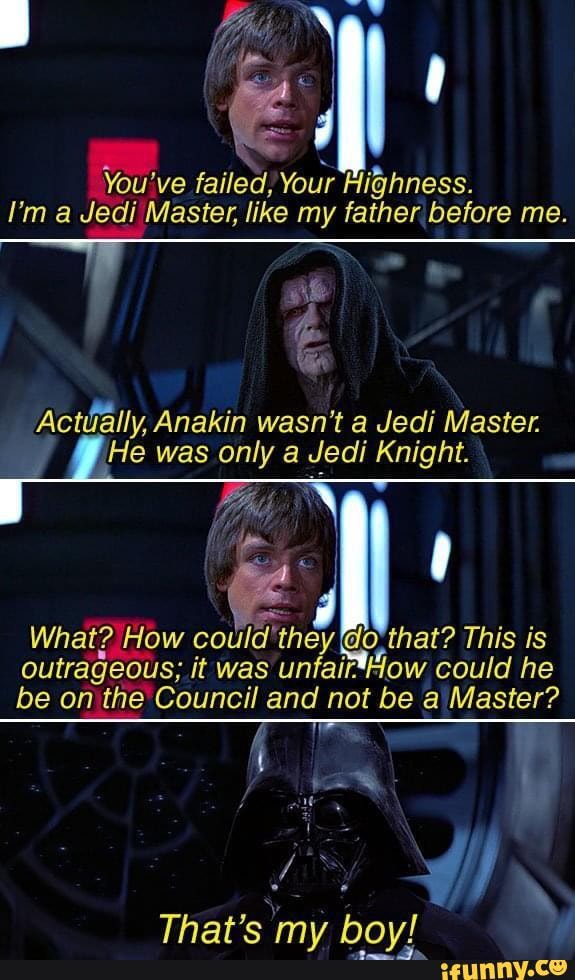 You've failed, Your Aighness. i'm a Jedi Master, like my father before ...