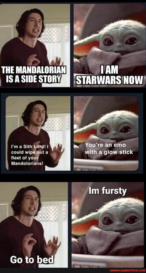 THEMANDALORIAN
ISA SIDE
Sith Lord! I
wipe fleet of your
Go to bed
You re an emo ith a glow stick
fursty