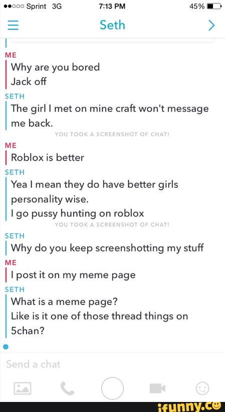 Why Are You Bored Jack Off Seyh The Girl I Met On Mine Craft Won T Message Me Back Roblox Is Better Seth Yea I Mean They Do Have Better Girls Personality Wise - roblox seth