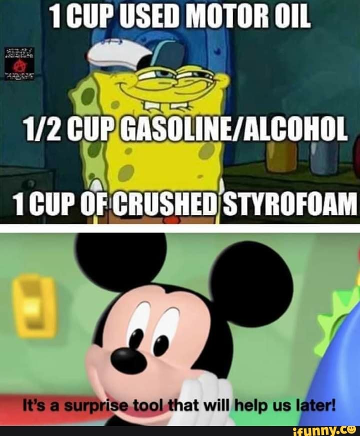 1 CUP USED MOTOR OIL a GASOLINE/ALCOHOL 1 CUP OF CRUSHED) STYROFOAM iFunny