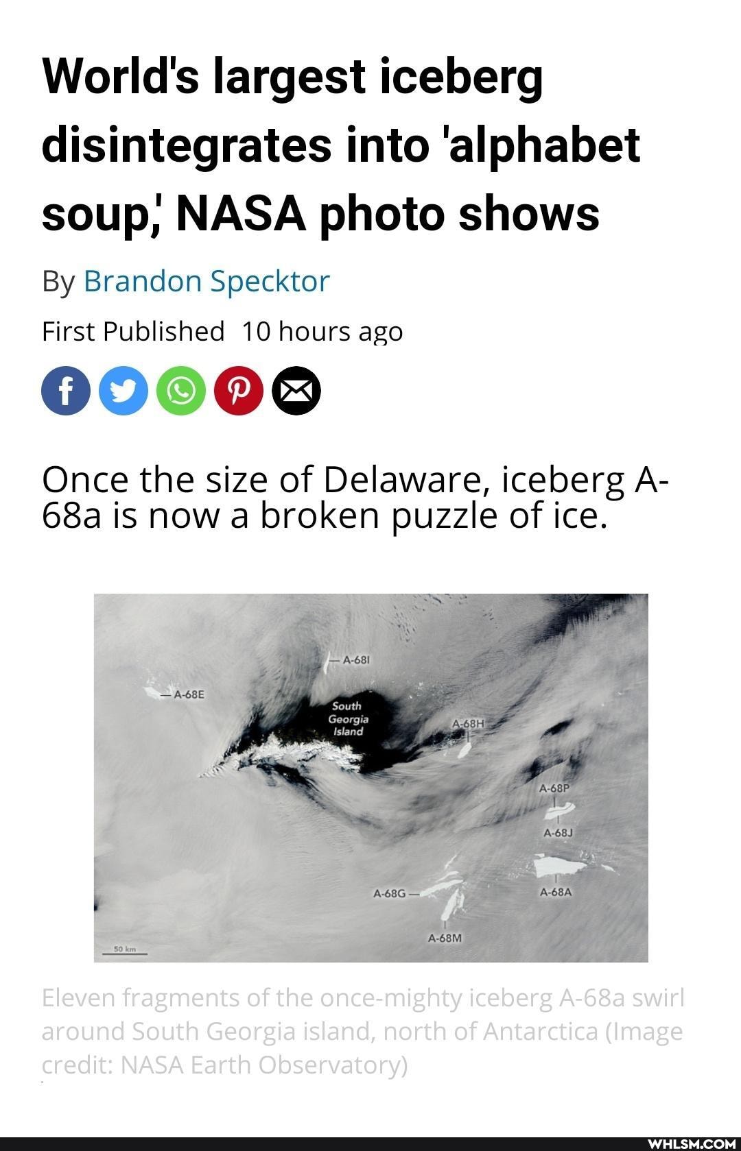 World's largest iceberg disintegrates into 'alphabet soup, NASA photo shows
By Brandon Specktor
First Published 10 hours ago
00000
Once the size of Delaware, iceberg A- is now a broken puzzle of ice.
Eleven fragments of the once-mighty iceberg A-68a swirl around South Georgia island, north of Antarctica (Image credit: NASA Earth Observatory)