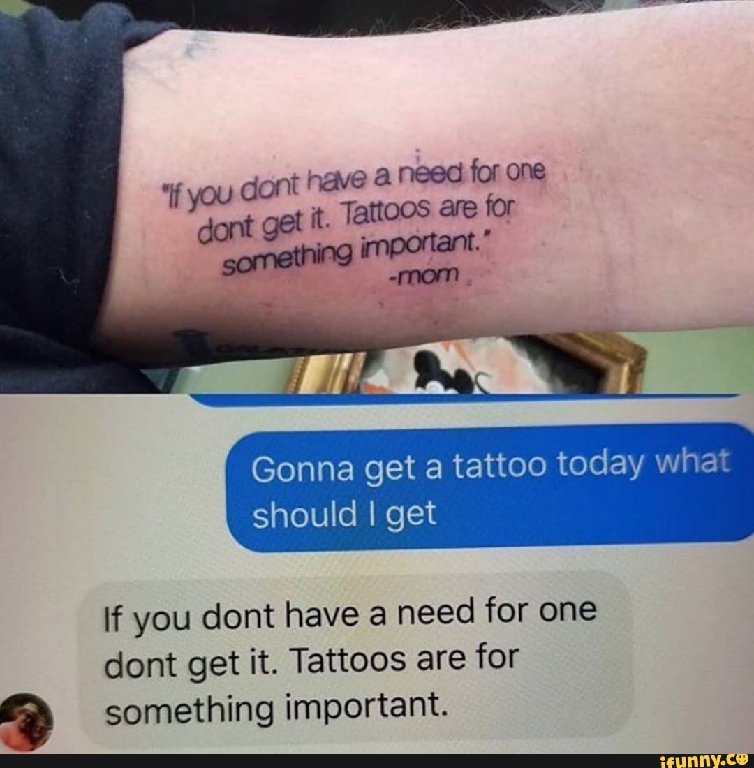 Gonna get a tattoo today what should I get
if you dont have a need for one dont get it. Tattoos are for
something important.
