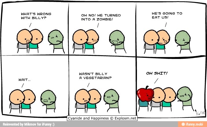 HE'S GOING TO
EAT US!
WHAT'S WRONG OH NO! HE TURNED
WITH BILLY'
INTO A ZOMBIE!
OB
WASN'T BILLY
B VEGETARIAN?
Cyanide and Happiness
O
Explosm.net,