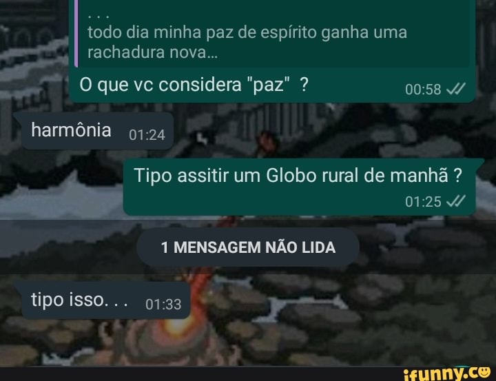 todo dia minha paz de espirito ganha uma rachadura nova...
harmônia
:24,
Tipo assitir um Globo rural de manhã ?
1 MENSAGEM NÃO LIDA
tipo isso