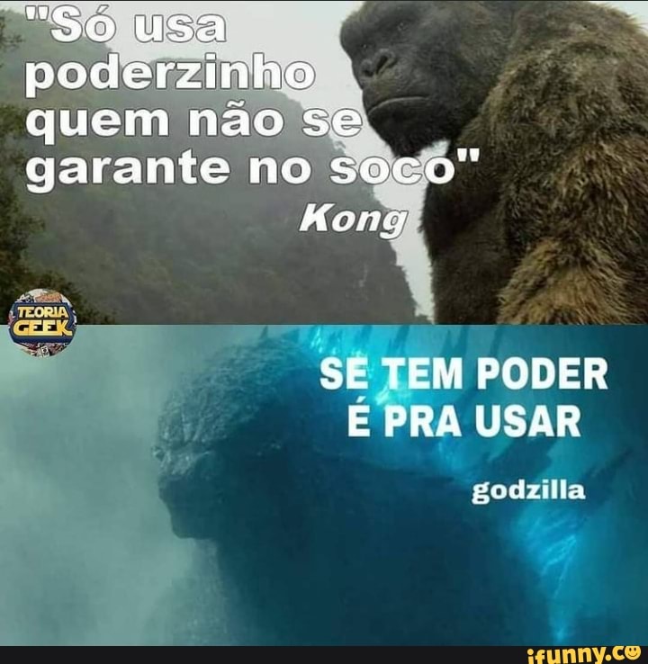 "Só usa
poderzinho
quem não se
garante no soco"
Hong
SE TEM PODER E PRA USAR
godzilla