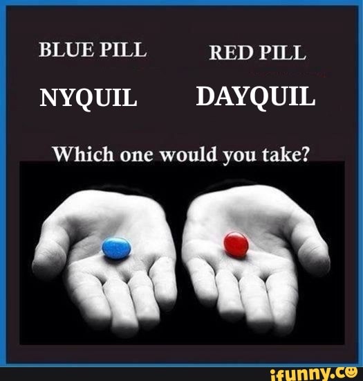 BLUE PILL RED PILL NYQUIL DAYQUIL Which one would you take? - iFunny