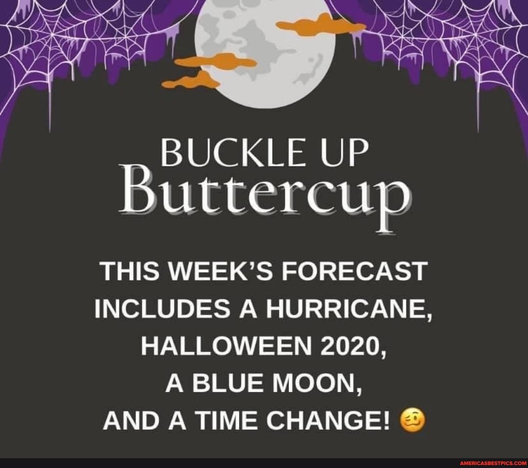 BUCKLE UP Buttercup
THIS WEEK'S FORECAST INCLUDES A HURRICANE,
HALLOWEEN 2020,
AND A TIME CHANGE!