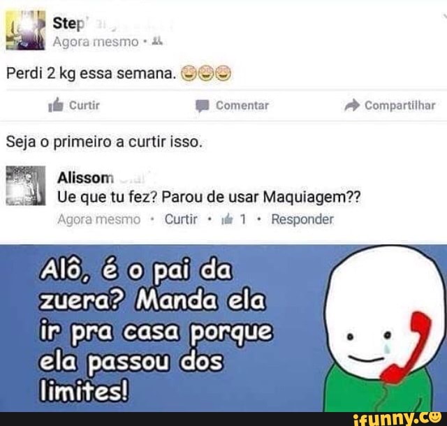 I Step
Agora mesmo 4
Perdi 2 kg essa semana. OOO)
ide BE Compartilhar
Seja o primeiro a curtir isso.
Alissom
Ue que tu fez? Parou de usar Maquiagem??
Curtir Responder Agora
Alô, pailda
zuera? Manda ela
