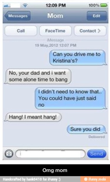 Can you drive me to
Kristina's?
some alone time to bang
I didn't need to know that..
You could have just said - Omg mom