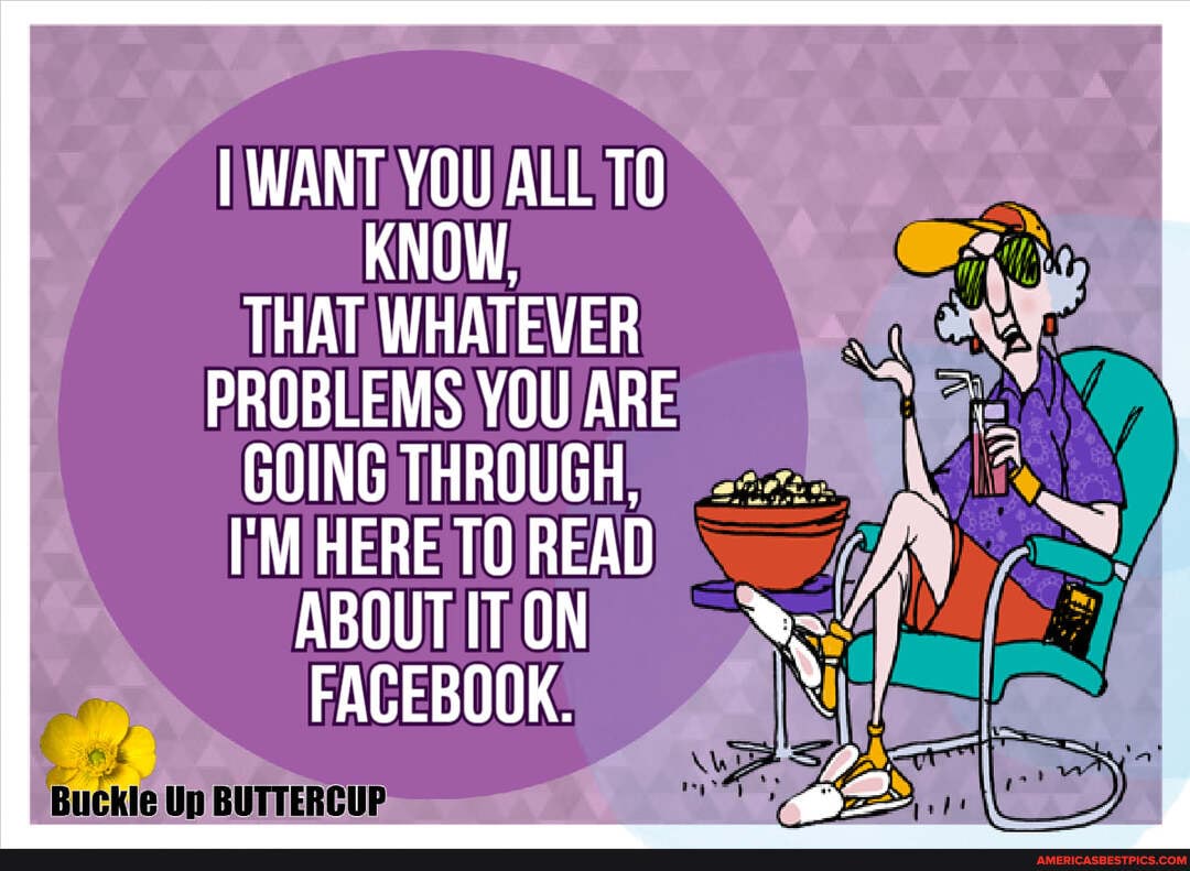 I WANT YOU ALL TO KNOW,
THAT WHATEVER PROBLEMS YOU ARE GOING THROUGH:
I'M HERE READ
ABOUT IT ON FACEBOOK.
Buckle Up BUTTERCUP