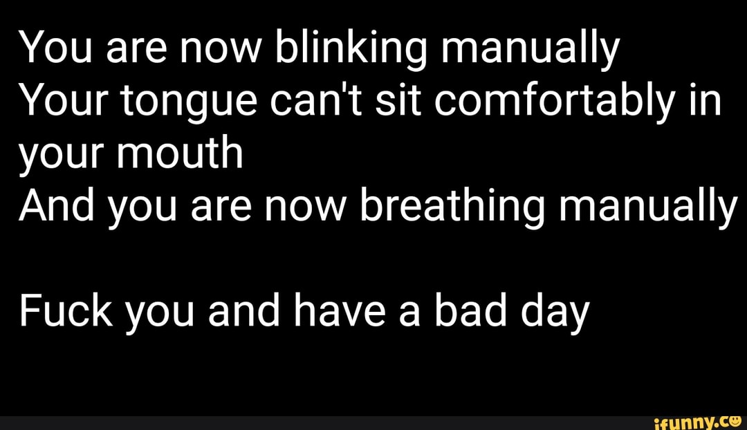 You are now blinking manually Your tongue can't sit comfortably in your