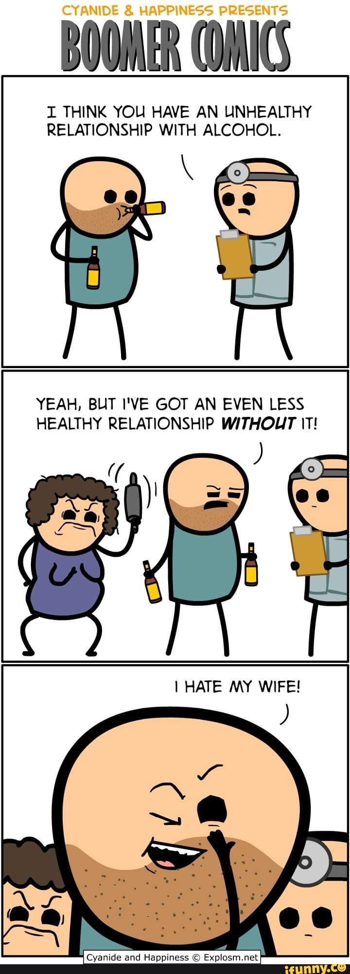 CYANIDE & HAPPINESS PRESENTS BOOMER COMICS I THINK YOU HAVE AN UNHEALTHY  RELATIONSHIP WITH ALCOHOL. YEAH, BUT I'VE GOT AN EVEN LESS HEALTHY  RELATIONSHIP WITHOUT IT! ag Cyanide and Happiness  -