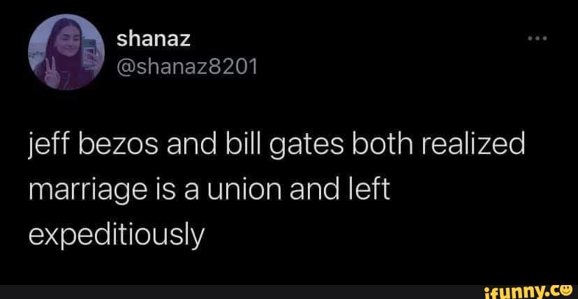 shanaz
@shanaz8201
jeff bezos and bill gates both realized marriage is union and left expeditiously