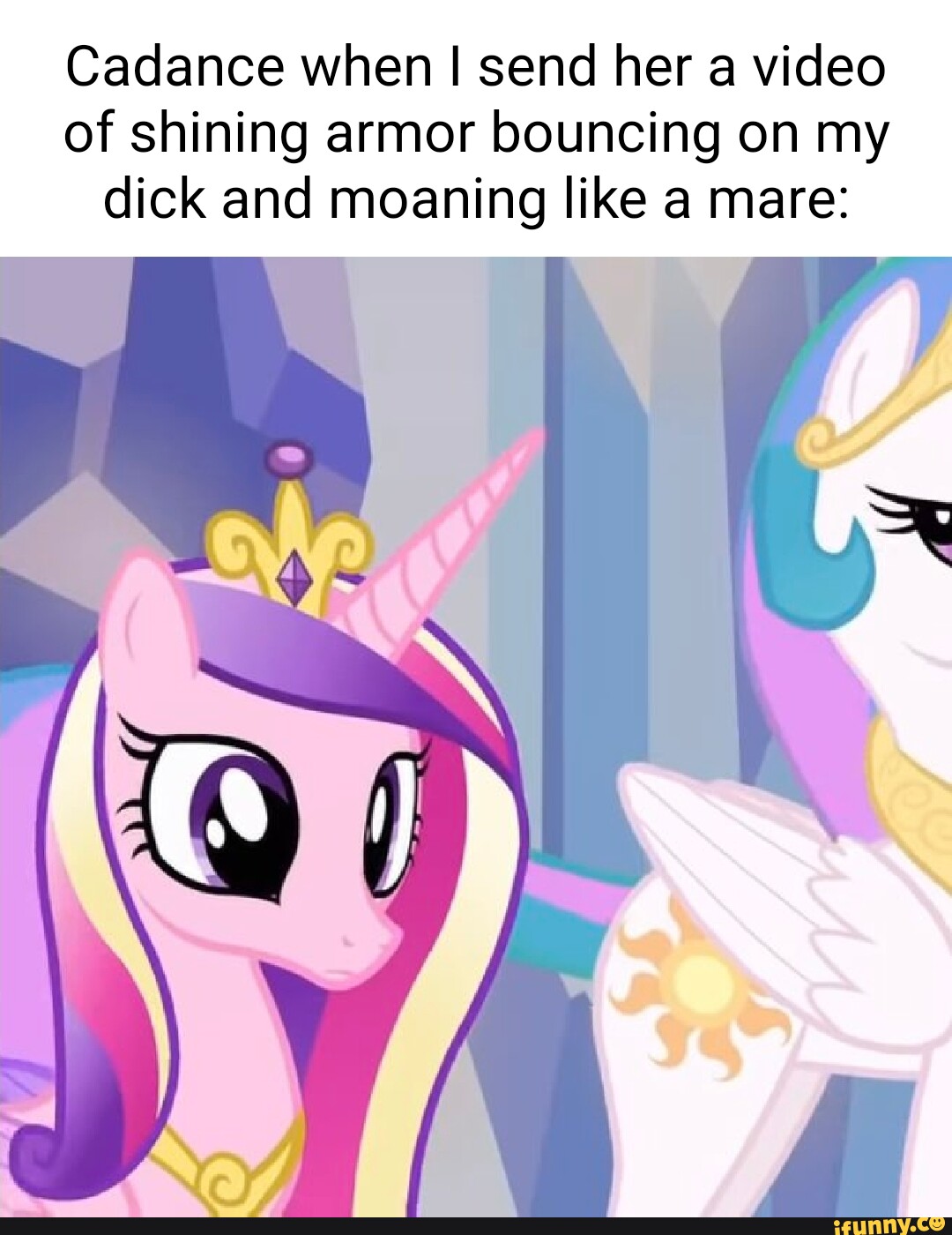 Cadance when I send her a video of shining armor bouncing on my dick ...