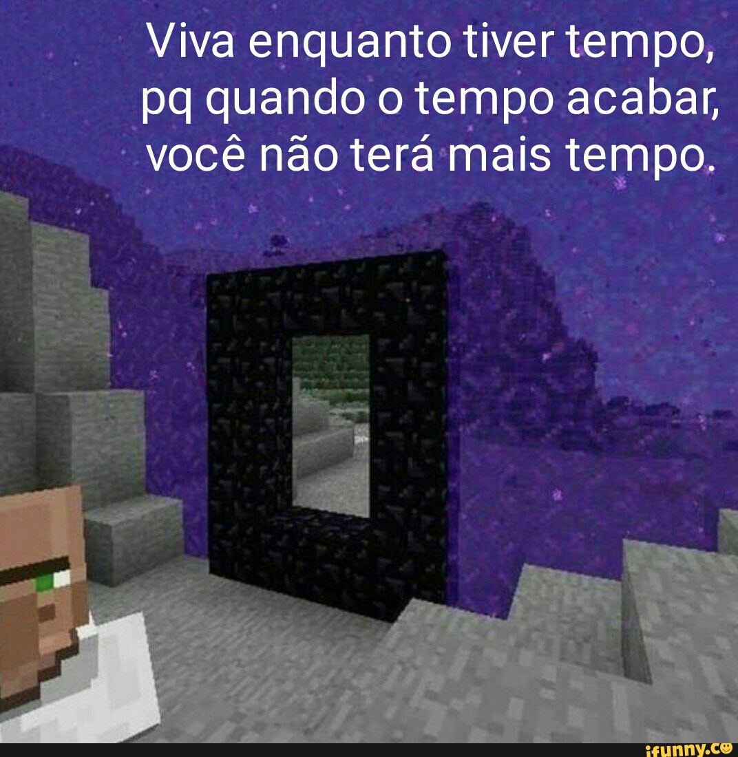 Viva enquanto tiver tempo, quando o tempo acabar, você não terá mais tempo.