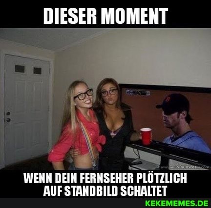 DIESER MOMENT
WENN DEIN FERNSEHER PLÖTZLICH
