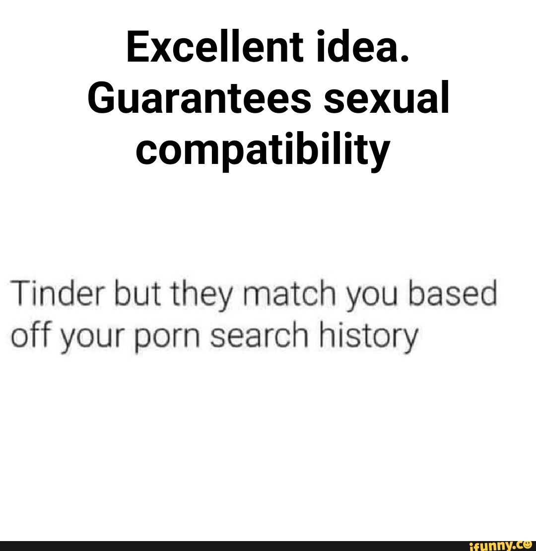 Excellent idea. Guarantees sexual compatibility Tinder but they match you  based off your porn search history - iFunny