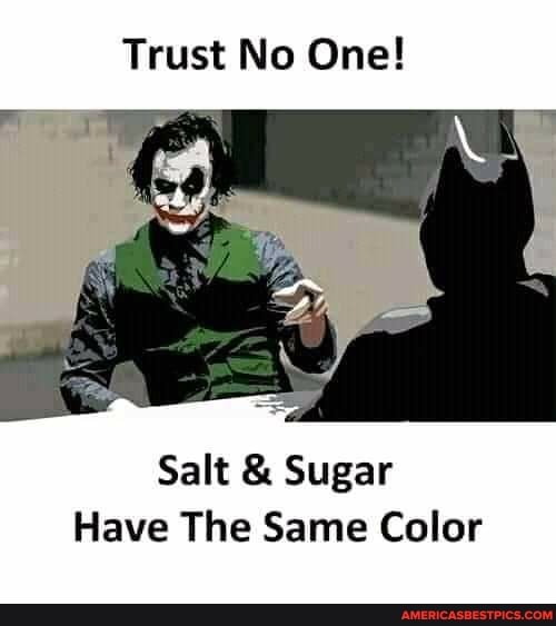 Trust No One!
Salt & Sugar
Have The Same Color