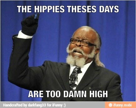 THE HIPPIES THESES DAYS
ARE TOO
DAMN HIGH