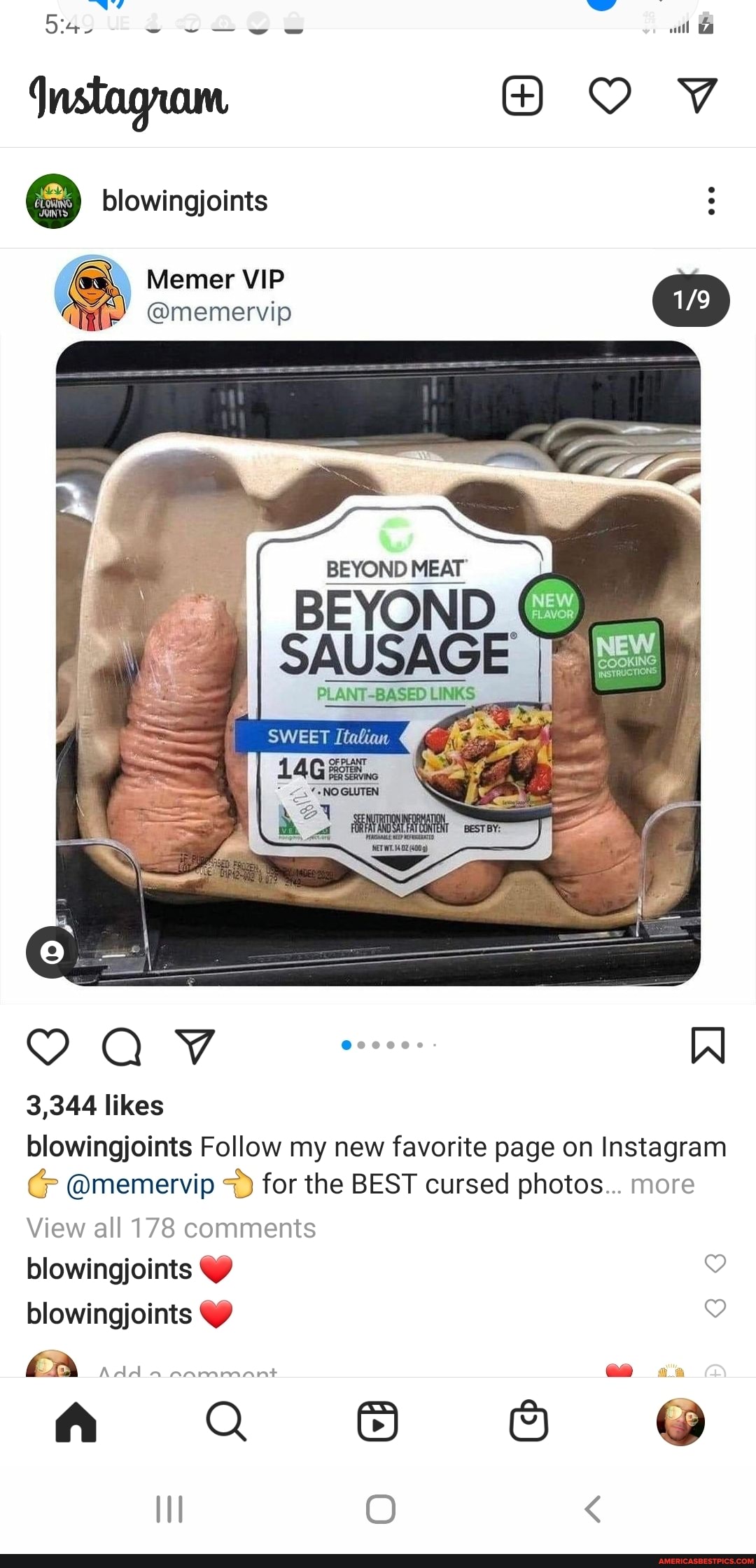5'49 UE 2 will
blowingjoints
Memer VIP
@memervip
BEYOND MEAT
BEYOND
PLAN
AV W
3,344 likes blowingjoints Follow my new favorite page on Instagram
CG @memervip for the BEST cursed photos... more
View all 178 comments
blowingjoints blowingjoints
2 6 6 @
O <