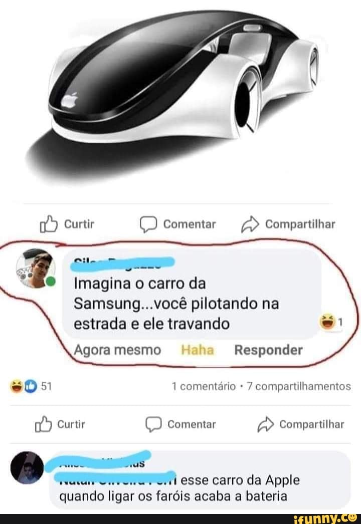 2
Imagina o carro da
Samsung...vocé pilotando na
estrada e ele travando
Was Cuecwu.
ol esse carro da Apple
quando ligar os fardis acaba a bateria