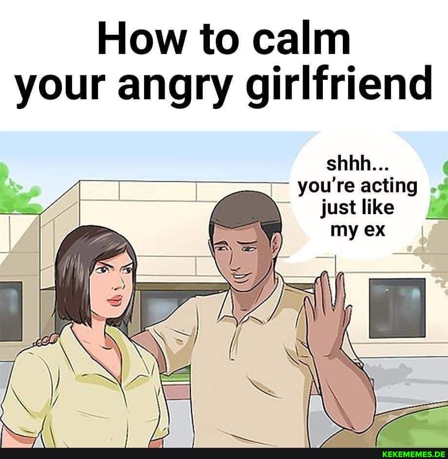 How to calm your angry girlfriend you're acting just like Memes