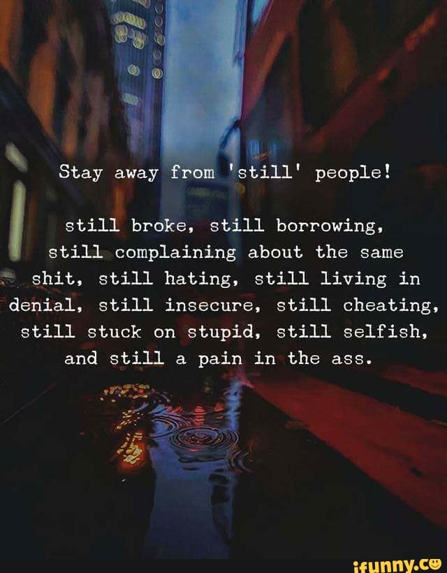 Still People Stay Away From Still Broke Still Borrowing Still Complaining About The Same Shit Still