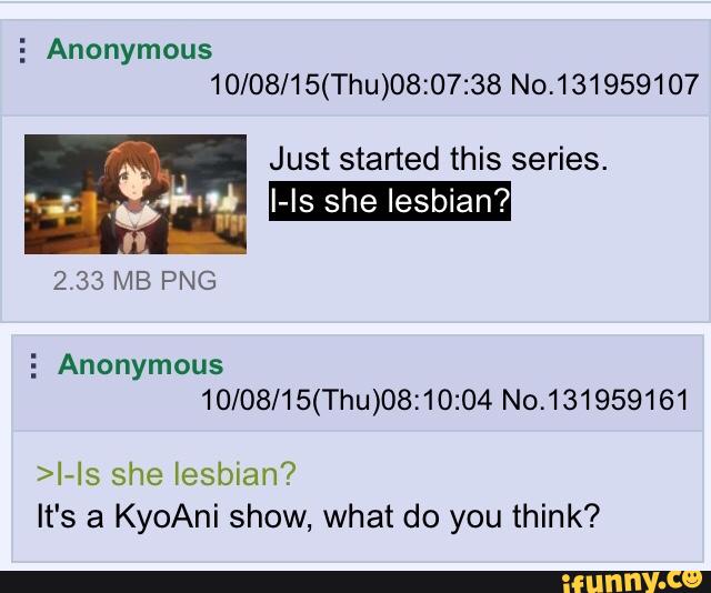 5 Anonymous
10/08/15(Thu)08:07:38 No.131959107
Just started this series.
I-Is she lesbian?
2.33 MB PNG
5 Anonymous
10/08/15(Thu)08:10:04 No.131959161
>I-!s she lesbian?
It's a KyoAni show, what do you think?