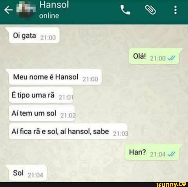 Oi gata
é Hansol
É tipo uma rã
Ai tem um sol
Al fica rã e sol, ai hansol, sabe