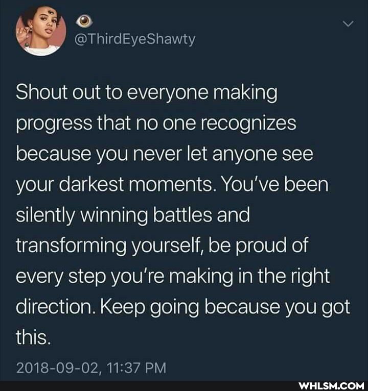 Shout out to everyone making progress that no one recognizes because you never let anyone see your darkest moments. You've been silently winning battles and transforming yourself, be proud of every step you're making in the right direction. Keep going because you got this.
ANIR_NAG_NY DM