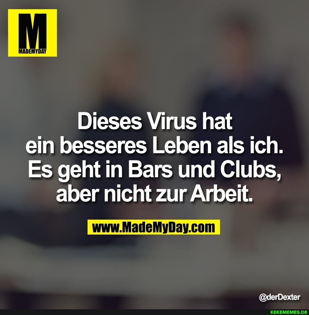 Dieses Virus hat ein besseres Leben als ich.
Es geht in Bars und Clubs, aber nicht zur Arbeit.
@derDexter