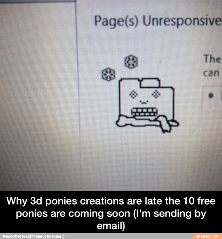 Page(s) Unresponsive
Why 3d ponies creations are late the 10 free
ponies are coming soon (I'm sending by
email) - Why 3d ponies creations are late the 10 free ponies are coming soon (I'm sending by email)