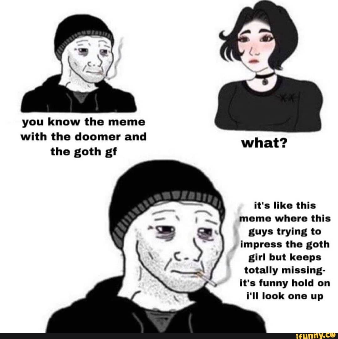 You Know The Meme With The Doomer And The Goth Gf What Its Like This Meme Where This Guys 6886