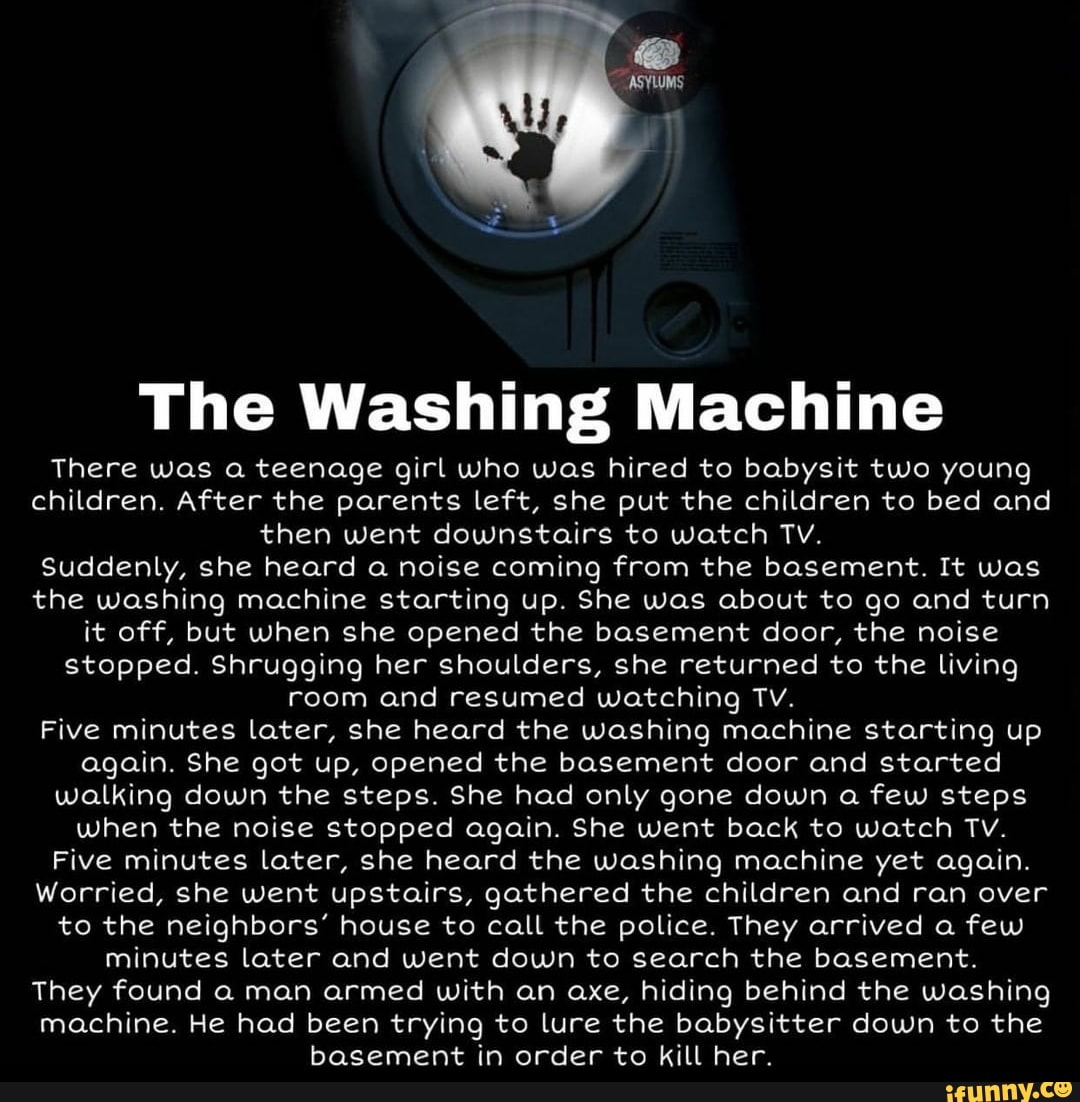 The Washing Machine There was a teenage girl who was hired to babysit