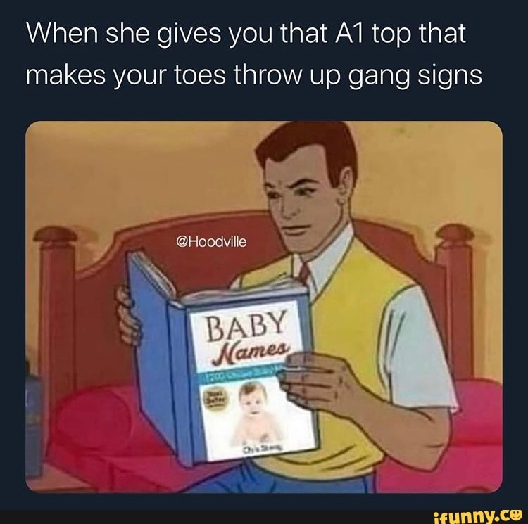 When she gives you that top that makes your toes throw up gang signs