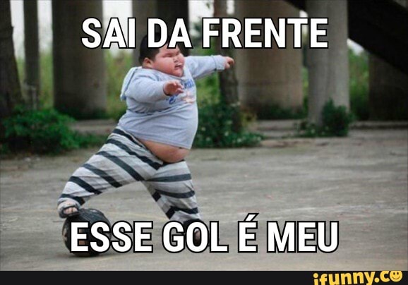 SAI DA FRENTE
ESSE GOL É MEU