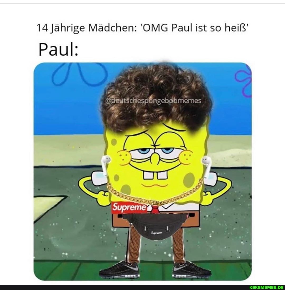 Paul:
14 Jährige Mädchen: 'OMG Paul ist so heiß
es
er 1"