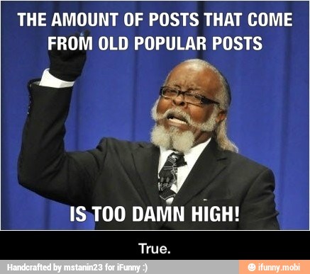 THE AMOUNT OF POSTS THAT COME
FROM OLD POPULAR POSTS
Y
15,700
DAMN HIGH! - True.