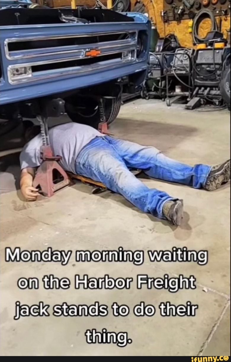 Monday morning waiting on the Harbor Freight jack stands to do therr thing. iFunny