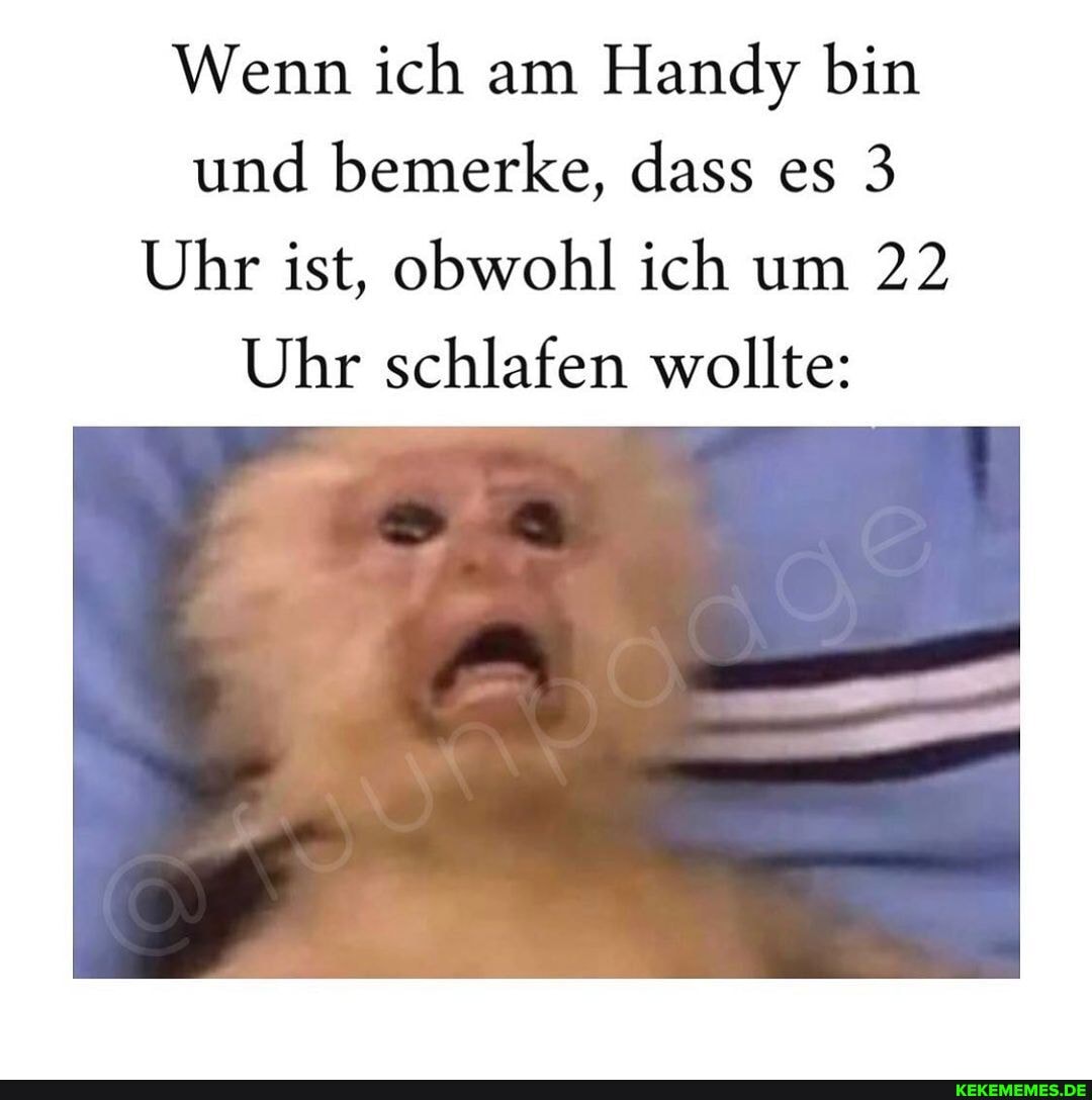 Wenn ich am Handy bin und bemerke, dass es 3
Uhr ist, obwohl ich um 22
Uhr schlafen wollte: