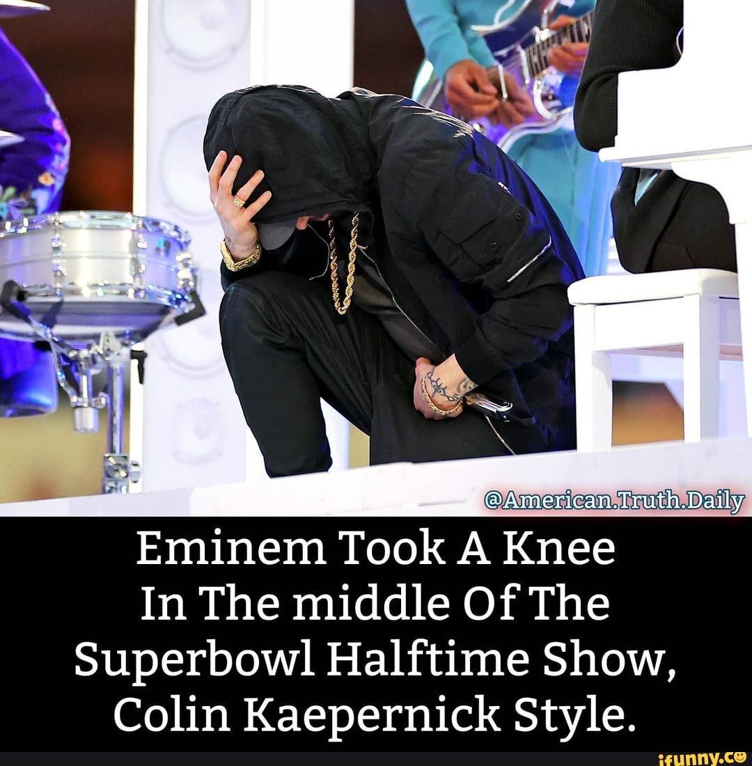 American.Truth. Daily Eminem Took A Knee In The middle Of The Superbowl  Halftime Show, Colin Kaepernick Style. - iFunny Brazil