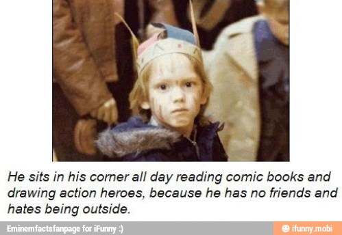 He sits in his corner all day reading comic books and
drawing action heroes, because he has no
friends and
hates being outside.