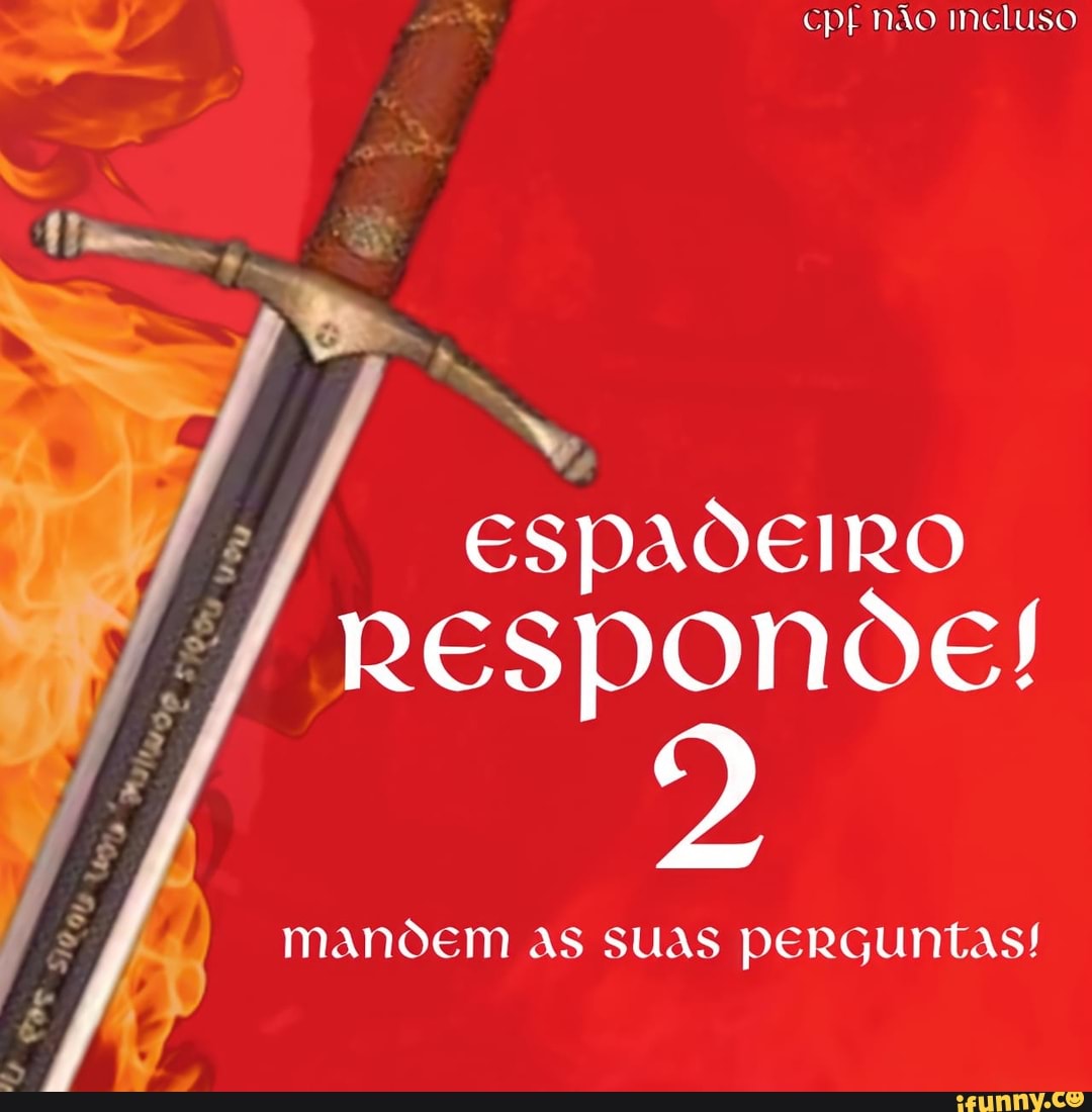 cpt não meluso
espadeiro responde!
J mandem as suas perguntas!