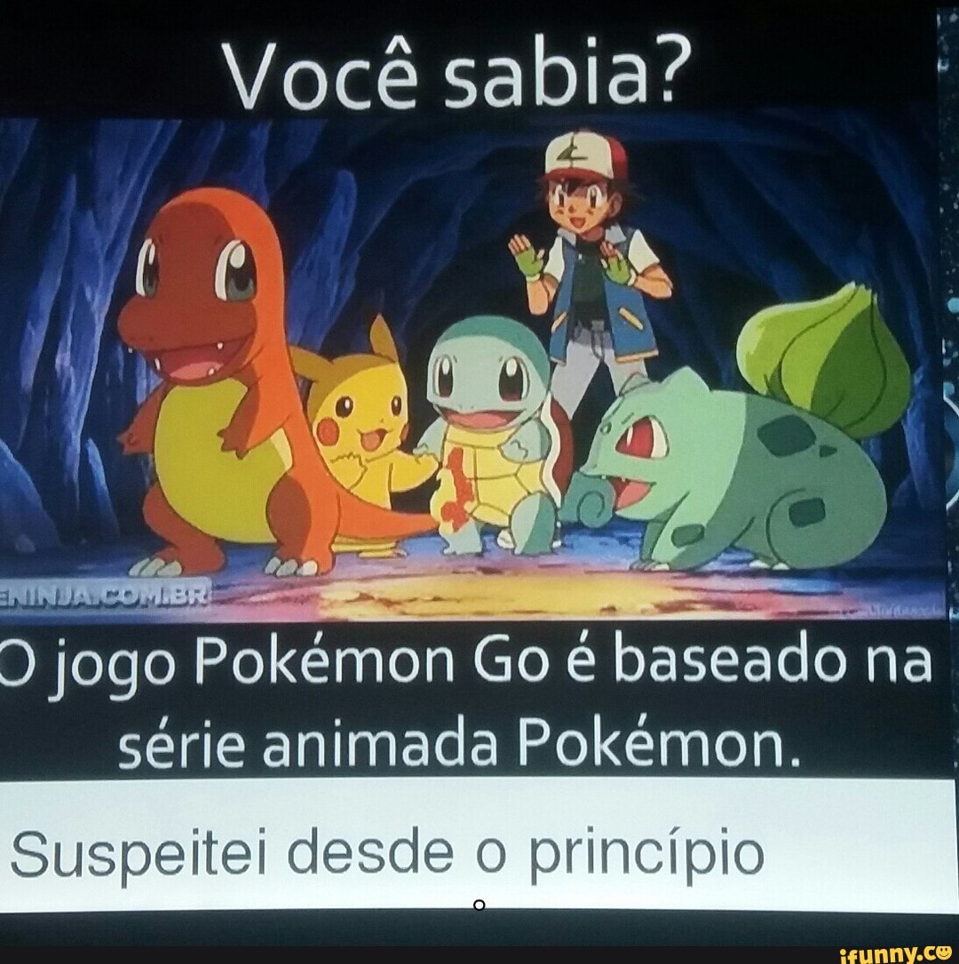 Você sabia?
à jogo Pole Go é medo na
série animada Pokemon.
Suspeitei desde o princípio